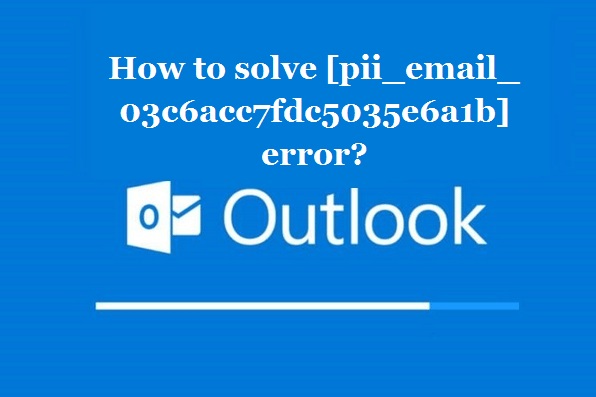 How to solve [pii_email_03c6acc7fdc5035e6a1b] error?