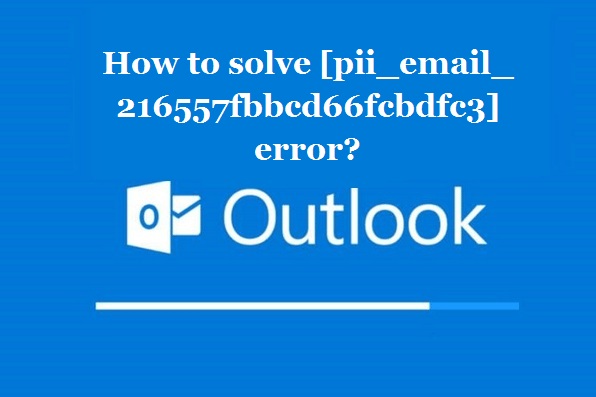 How to solve [pii_email_216557fbbcd66fcbdfc3] error?