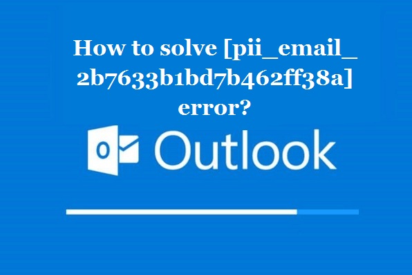 How to solve [pii_email_2b7633b1bd7b462ff38a] error?