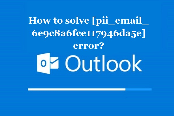 How to solve [pii_email_6e9c8a6fce117946da5e] error?