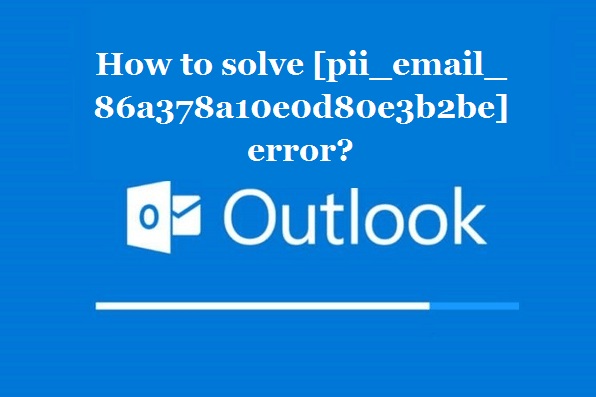 How to solve [pii_email_86a378a10e0d80e3b2be] error?