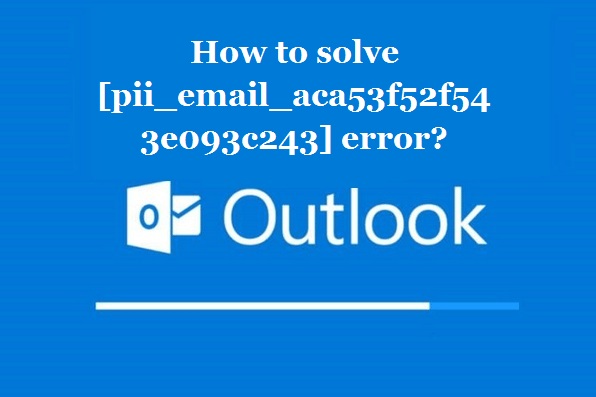 How to solve [pii_email_aca53f52f543e093c243] error?
