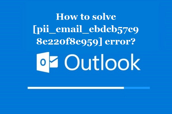 How to solve [pii_email_ebdcb57c98e220f8e959] error?