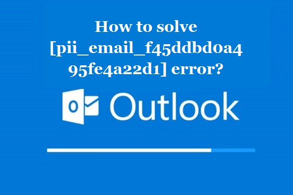 How to solve [pii_email_f45ddbd0a495fe4a22d1] error?