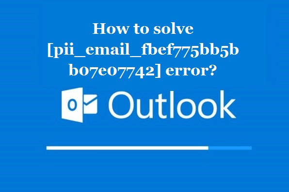 How to solve [pii_email_fbef775bb5bb07e07742] error?