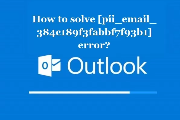 How to solve [pii_email_384c189f3fabbf7f93b1] error?