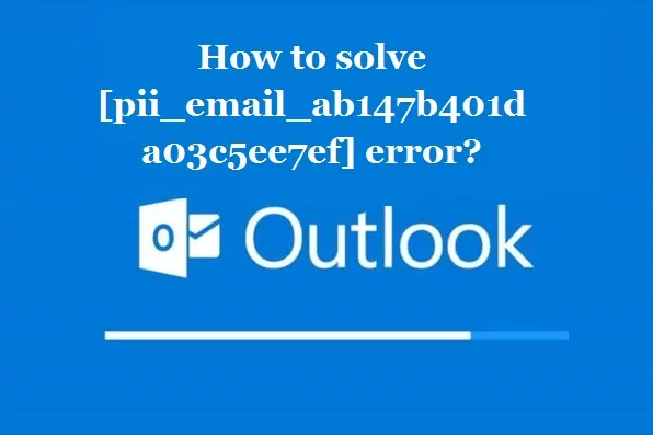 How to solve [pii_email_ab147b401da03c5ee7ef] error?