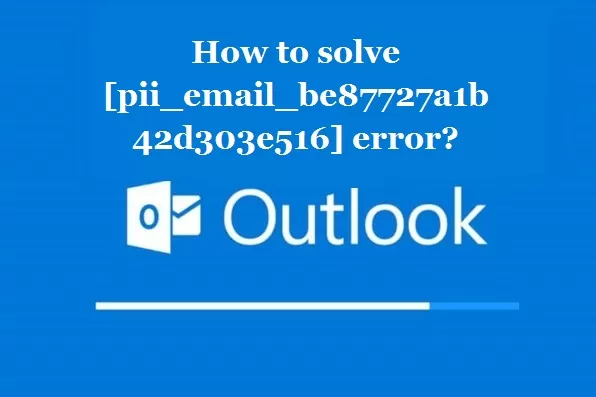 How to solve [pii_email_be87727a1b42d303e516] error?