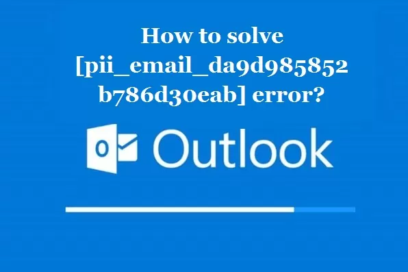 How to solve [pii_email_da9d985852b786d30eab] error?