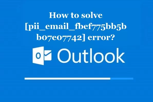 How to solve [pii_email_fbef775bb5bb07e07742] error?